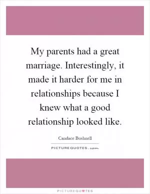 My parents had a great marriage. Interestingly, it made it harder for me in relationships because I knew what a good relationship looked like Picture Quote #1