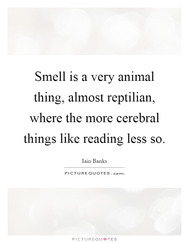Smell is a very animal thing, almost reptilian, where the more cerebral things like reading less so Picture Quote #1