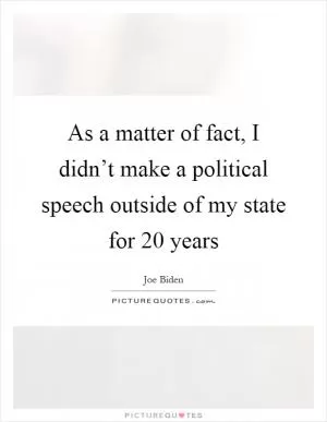 As a matter of fact, I didn’t make a political speech outside of my state for 20 years Picture Quote #1