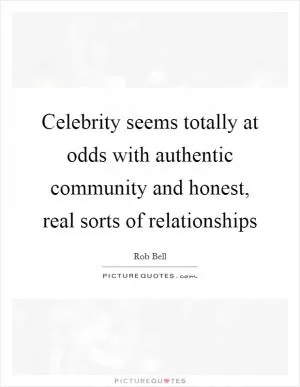 Celebrity seems totally at odds with authentic community and honest, real sorts of relationships Picture Quote #1