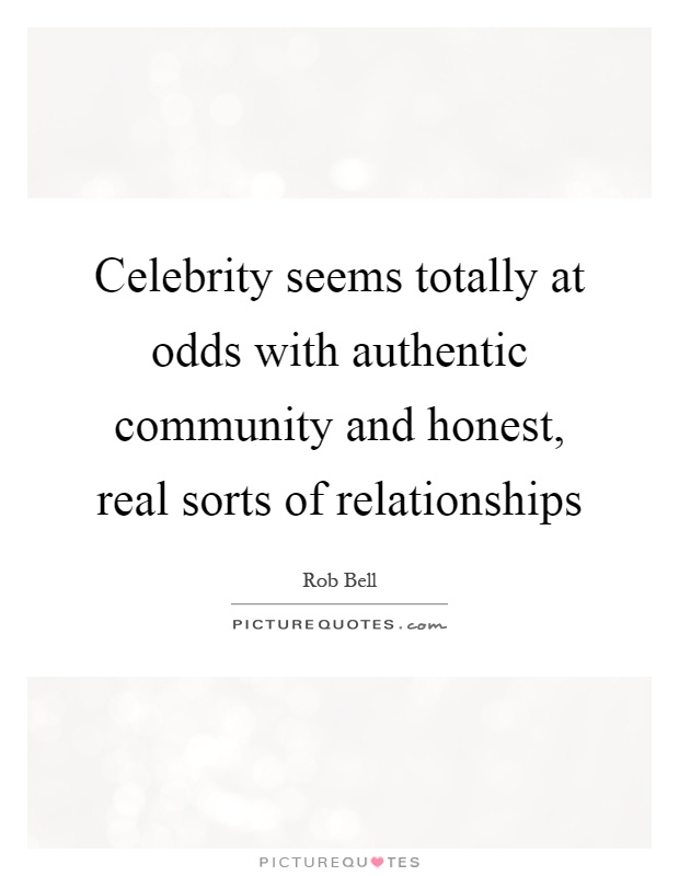 Celebrity seems totally at odds with authentic community and honest, real sorts of relationships Picture Quote #1