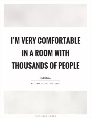 I’m very comfortable in a room with thousands of people Picture Quote #1