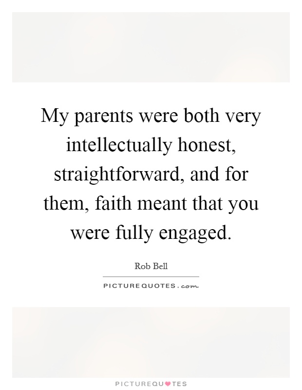 My parents were both very intellectually honest, straightforward, and for them, faith meant that you were fully engaged Picture Quote #1