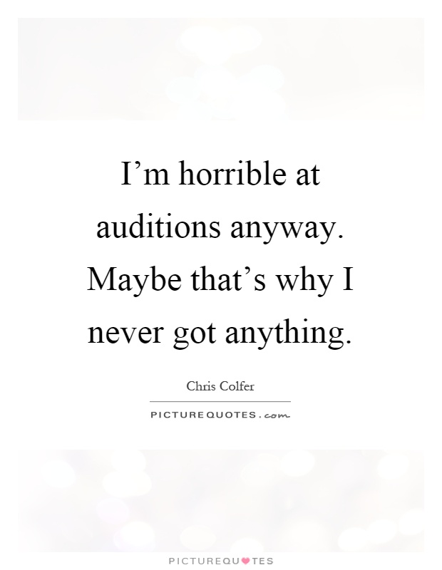 I'm horrible at auditions anyway. Maybe that's why I never got anything Picture Quote #1
