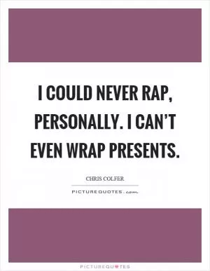 I could never rap, personally. I can’t even wrap presents Picture Quote #1