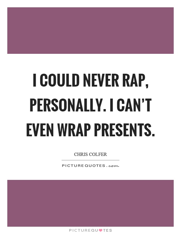 I could never rap, personally. I can't even wrap presents Picture Quote #1