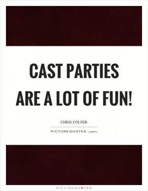 Cast parties are a lot of fun! Picture Quote #1
