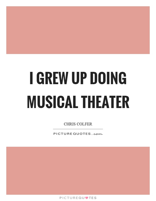I grew up doing musical theater Picture Quote #1