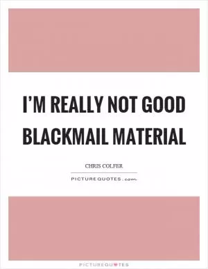 I’m really not good blackmail material Picture Quote #1