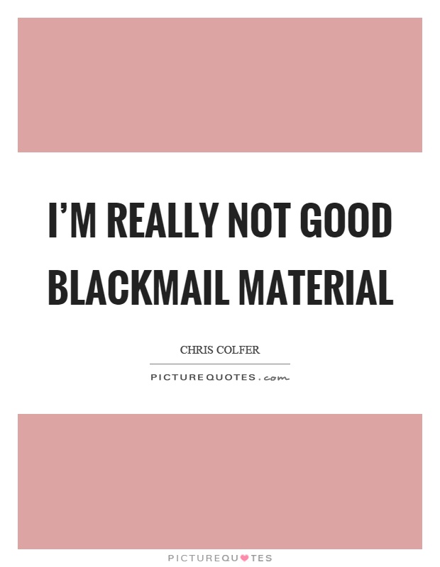 I'm really not good blackmail material Picture Quote #1