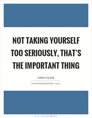 Not taking yourself too seriously, that’s the important thing Picture Quote #1