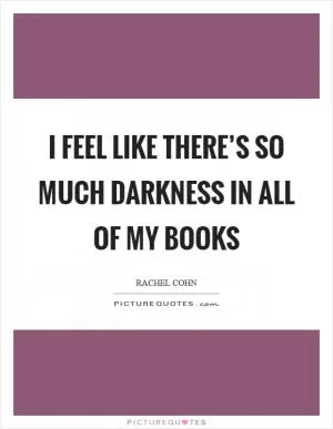 I feel like there’s so much darkness in all of my books Picture Quote #1