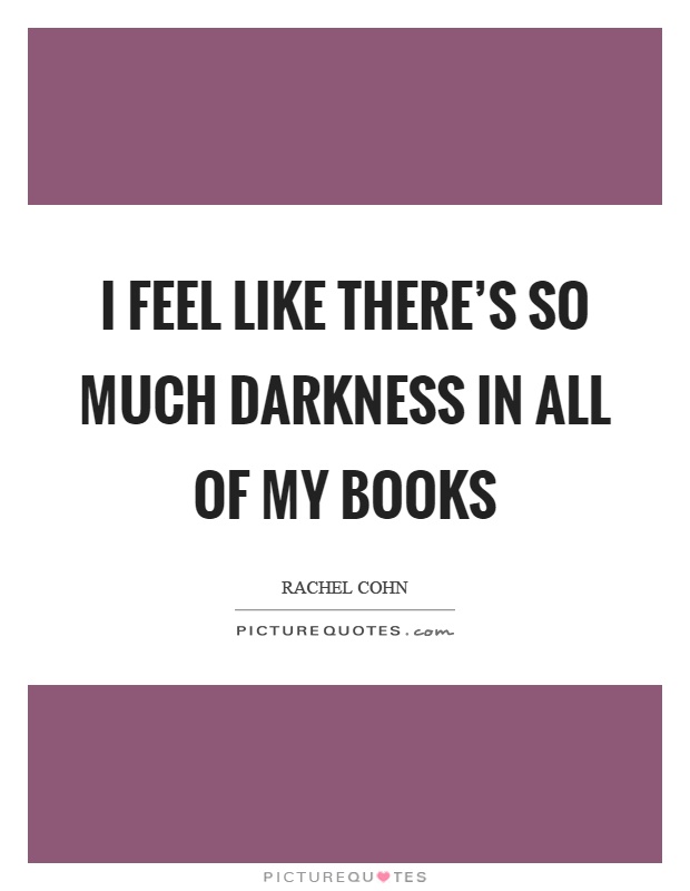 I feel like there's so much darkness in all of my books Picture Quote #1