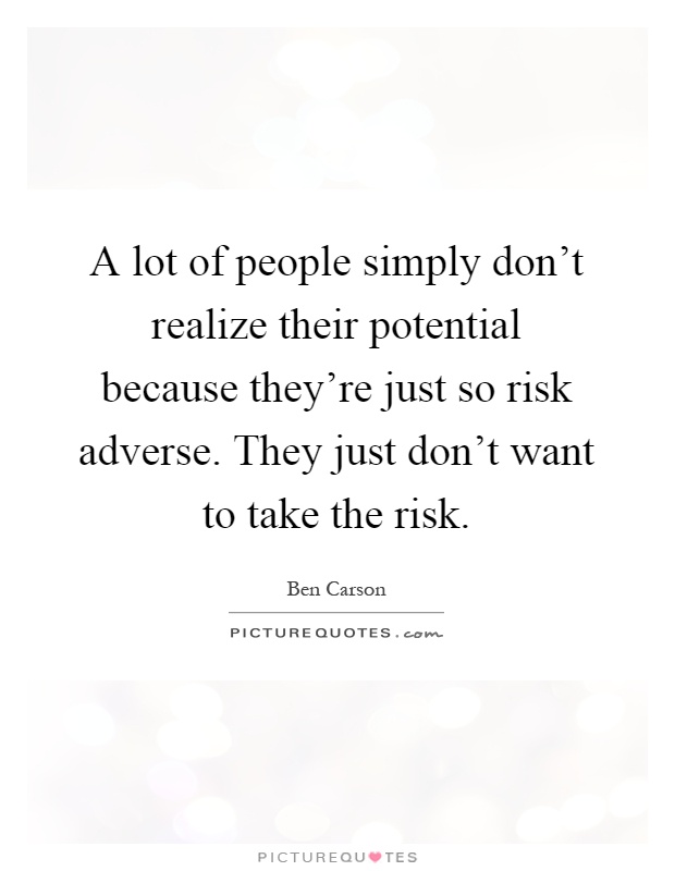 A lot of people simply don't realize their potential because they're just so risk adverse. They just don't want to take the risk Picture Quote #1