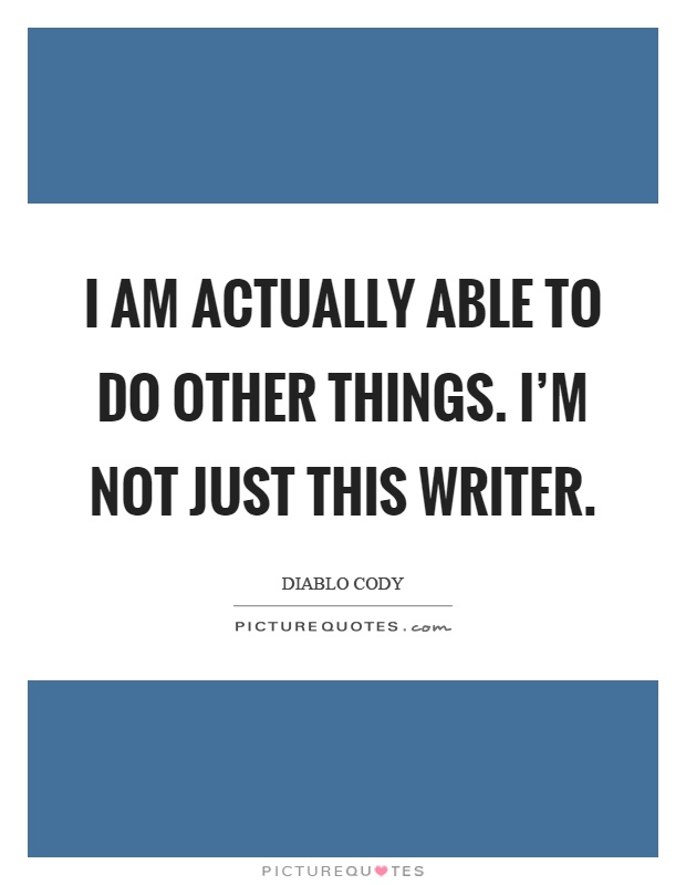I am actually able to do other things. I'm not just this writer Picture Quote #1