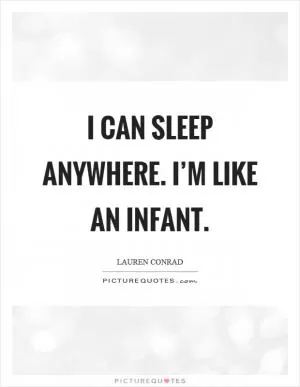 I can sleep anywhere. I’m like an infant Picture Quote #1