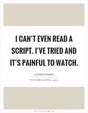 I can’t even read a script. I’ve tried and it’s painful to watch Picture Quote #1