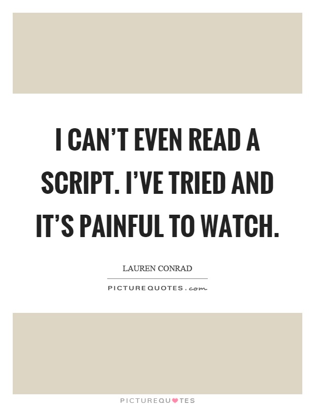 I can't even read a script. I've tried and it's painful to watch Picture Quote #1