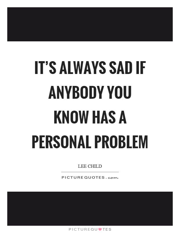 It's always sad if anybody you know has a personal problem Picture Quote #1