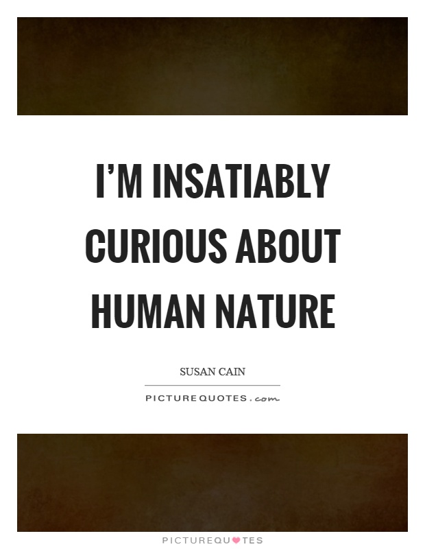 I'm insatiably curious about human nature Picture Quote #1