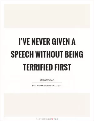 I’ve never given a speech without being terrified first Picture Quote #1