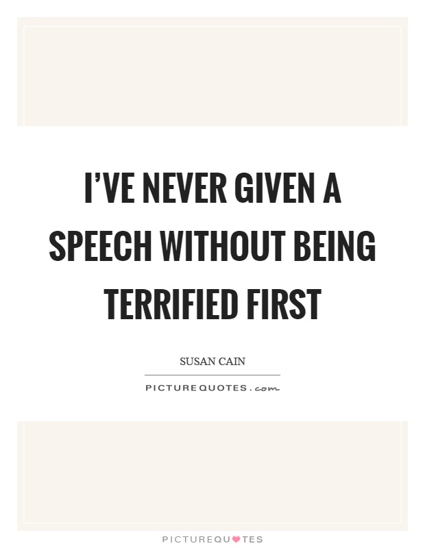I've never given a speech without being terrified first Picture Quote #1
