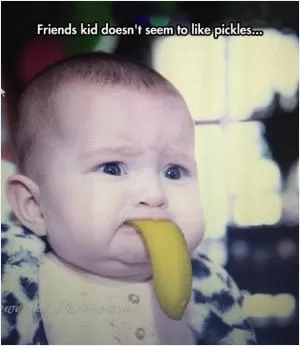 Friends kid doesn’t seem to like pickles Picture Quote #1