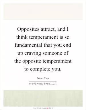 Opposites attract, and I think temperament is so fundamental that you end up craving someone of the opposite temperament to complete you Picture Quote #1