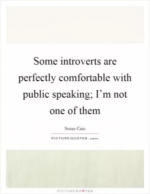 Some introverts are perfectly comfortable with public speaking; I’m not one of them Picture Quote #1