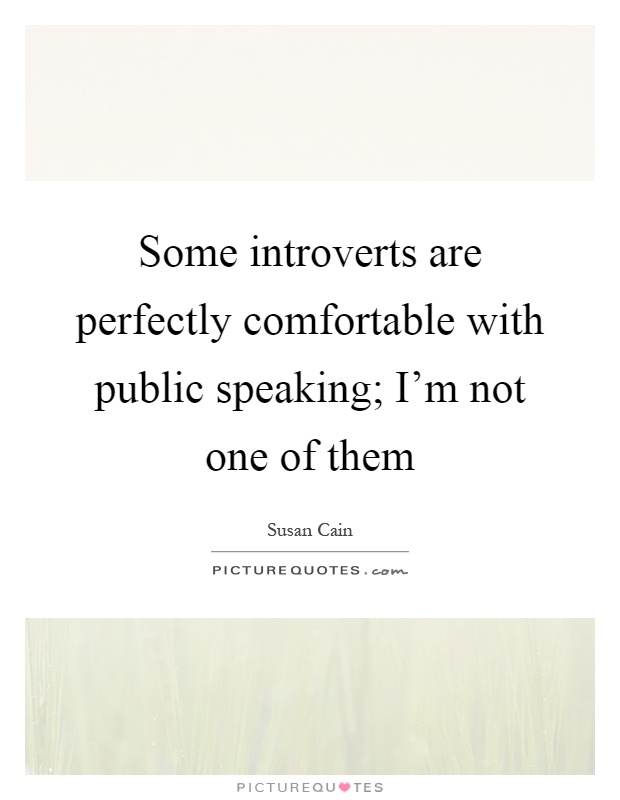Some introverts are perfectly comfortable with public speaking; I'm not one of them Picture Quote #1