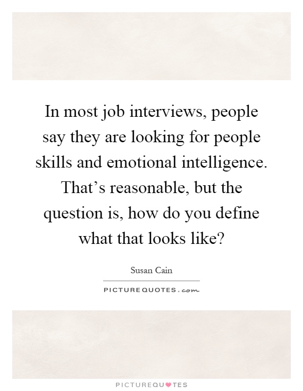 In most job interviews, people say they are looking for people skills and emotional intelligence. That's reasonable, but the question is, how do you define what that looks like? Picture Quote #1