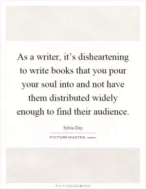 As a writer, it’s disheartening to write books that you pour your soul into and not have them distributed widely enough to find their audience Picture Quote #1