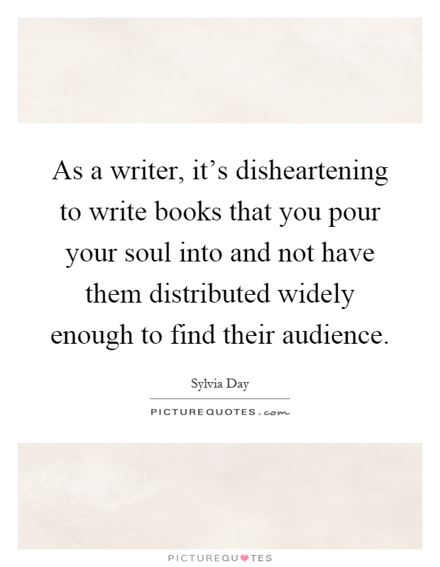 As a writer, it's disheartening to write books that you pour your soul into and not have them distributed widely enough to find their audience Picture Quote #1