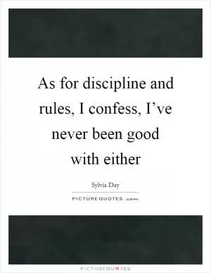 As for discipline and rules, I confess, I’ve never been good with either Picture Quote #1