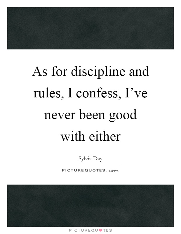 As for discipline and rules, I confess, I've never been good with either Picture Quote #1