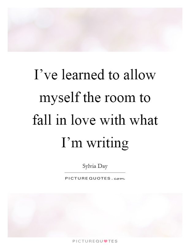 I've learned to allow myself the room to fall in love with what I'm writing Picture Quote #1