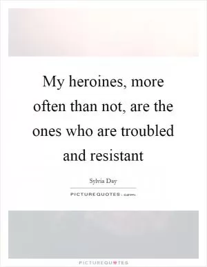 My heroines, more often than not, are the ones who are troubled and resistant Picture Quote #1