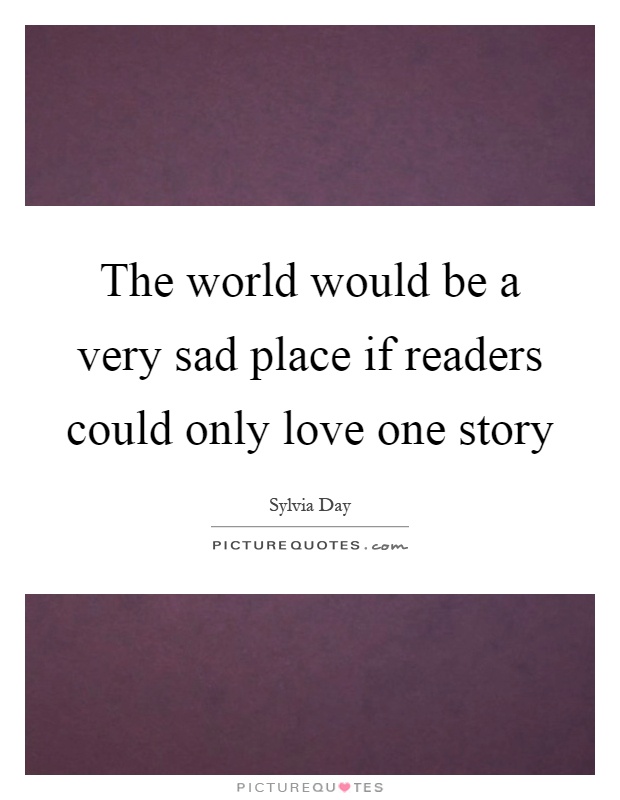 The world would be a very sad place if readers could only love one story Picture Quote #1