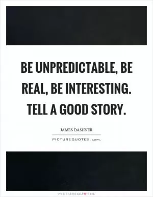 Be unpredictable, be real, be interesting. Tell a good story Picture Quote #1