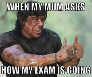 When my mum asks how my exam is going Picture Quote #1