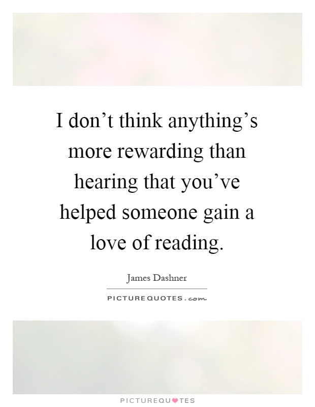 I don't think anything's more rewarding than hearing that you've helped someone gain a love of reading Picture Quote #1