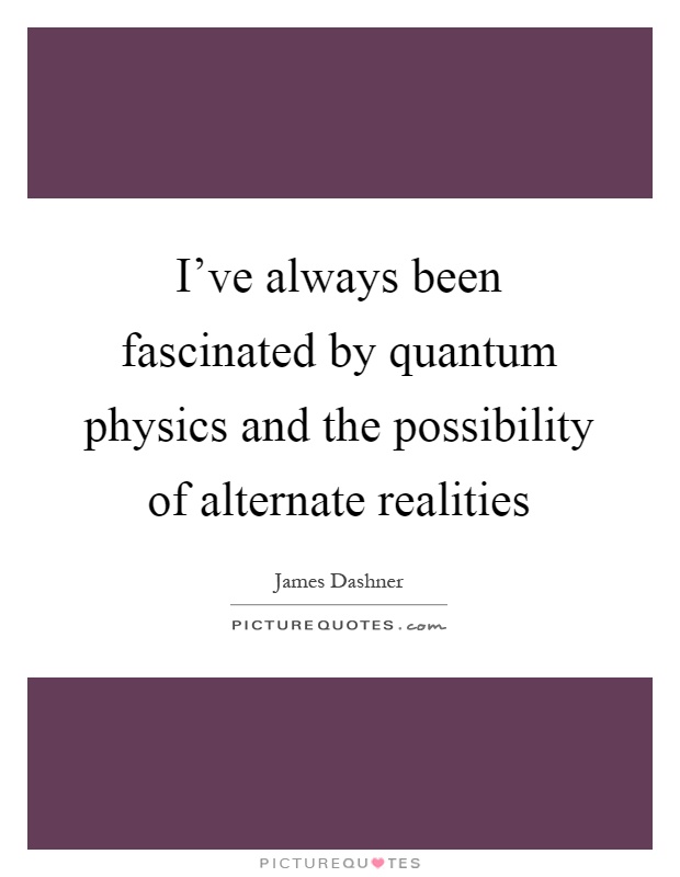 I've always been fascinated by quantum physics and the possibility of alternate realities Picture Quote #1