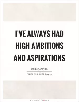 I’ve always had high ambitions and aspirations Picture Quote #1