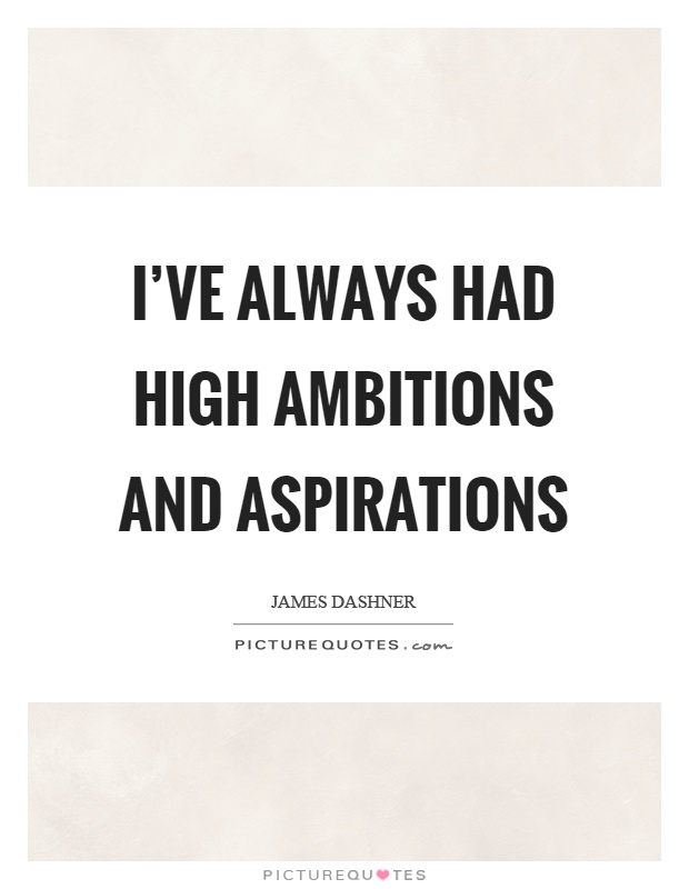 I've always had high ambitions and aspirations Picture Quote #1