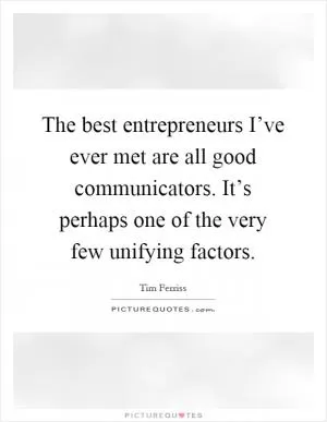 The best entrepreneurs I’ve ever met are all good communicators. It’s perhaps one of the very few unifying factors Picture Quote #1