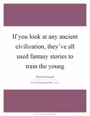 If you look at any ancient civilization, they’ve all used fantasy stories to train the young Picture Quote #1