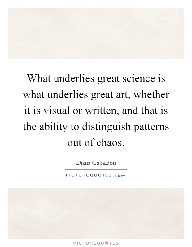 What underlies great science is what underlies great art, whether it is visual or written, and that is the ability to distinguish patterns out of chaos Picture Quote #1