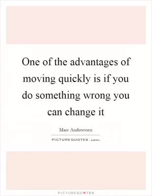 One of the advantages of moving quickly is if you do something wrong you can change it Picture Quote #1