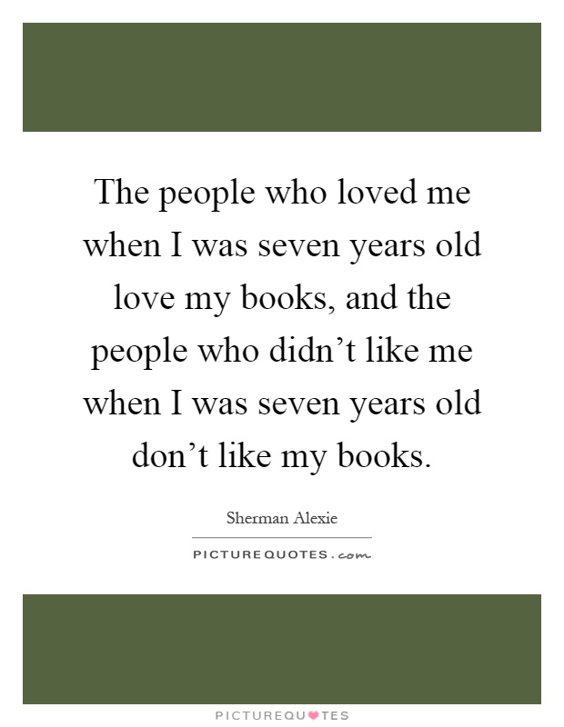 The people who loved me when I was seven years old love my books, and the people who didn't like me when I was seven years old don't like my books Picture Quote #1