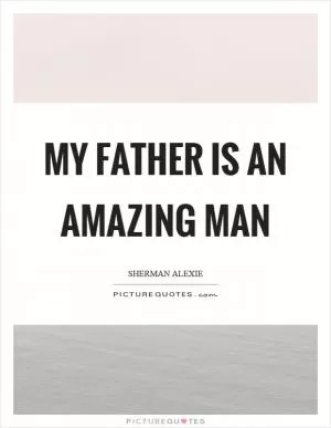 My father is an amazing man Picture Quote #1